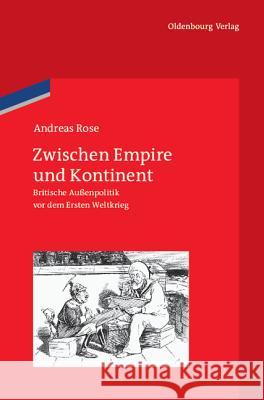 Zwischen Empire Und Kontinent: Britische Außenpolitik VOR Dem Ersten Weltkrieg Rose, Andreas 9783486704013 Oldenbourg - książka