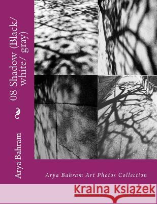 08 Shadow (Black/white/ gray): Arya Bahram Art Photos Collection Bahram, Arya 9781530382378 Createspace Independent Publishing Platform - książka