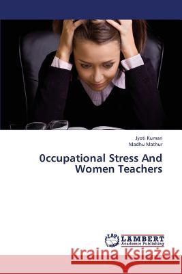 0ccupational Stress and Women Teachers Kumari Jyoti, Mathur Madhu 9783659400704 LAP Lambert Academic Publishing - książka