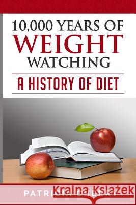 10,000 Years of Weight Watching.: A History of Diet Mrs Patricia Ellen Cherry 9781507773963 Createspace - książka