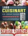 1000 Cuisinart Ice Cream Maker Cookbook: The Creative, Vibrant Recipes for Making Your Own Ice Cream with Simple and Easy Frozen Joe Menke 9781803433363 Joe Menke