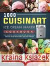 1000 Cuisinart Ice Cream Maker Cookbook: The Creative, Vibrant Recipes for Making Your Own Ice Cream with Simple and Easy Frozen Joe Menke 9781803433370 Joe Menke