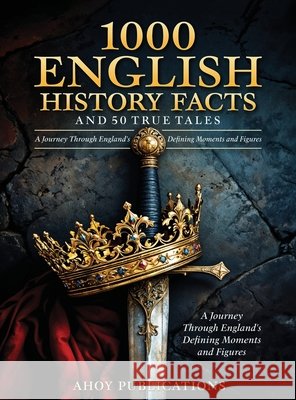 1000 English History Facts and 50 True Tales: A Journey Through England's Defining Moments and Figures Publications, Ahoy 9798892964562 Legerum AB - książka