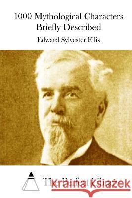 1000 Mythological Characters Briefly Described Edward Sylvester Ellis The Perfect Library 9781511894333 Createspace - książka