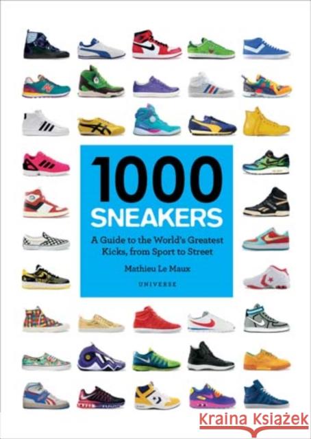 1000 Sneakers: A Guide to the World's Greatest Kicks, from Sport to Street Mathieu Le Maux 9780789332554 Universe Publishing - książka