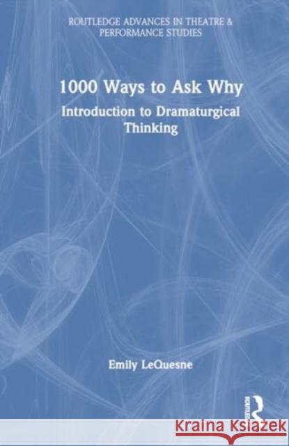 1000 Ways to Ask Why: Introduction to Dramaturgical Thinking Emily Lequesne 9781032614977 Taylor & Francis Ltd - książka