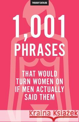 1,001 Phrases That Would Turn Women On If Men Actually Said Them Catalog, Thought 9781532872518 Createspace Independent Publishing Platform - książka