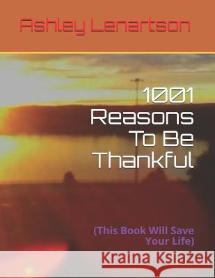 1001 Reasons to Be Thankful: (this Book Will Save Your Life) Ashley a. Lenartso 9781797984742 Independently Published - książka