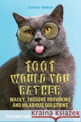 1001 Would You Rather Wacky, Thought Provoking and Hilarious Questions: The Ultimate Game Book for Kids, Teens and Adults Johnny Nelson 9781777245504 Silk Publishing - książka