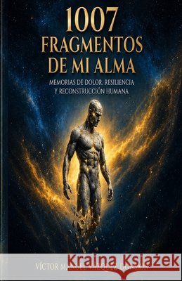 1007 Fragmentos de Mi Alma: Memorias de Dolor. Resiliencia Y Reconstruccion Humana Vazquez Donsion, Victor Manuel 9798192973738 Independently Published - książka