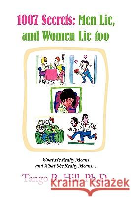 1007 Secrets: Men Lie, and Women Lie Too Hill, Tango R. Ph. D. 9781436334143 Xlibris Corporation - książka