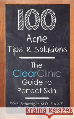 100 Acne Tips & Solutions: The Clear Clinic Guide to Perfect Skin Eric Schweige Melissa Schweige Wayne Westerlind 9780615889689 Schweiger Dermatology Clear Clinic - książka