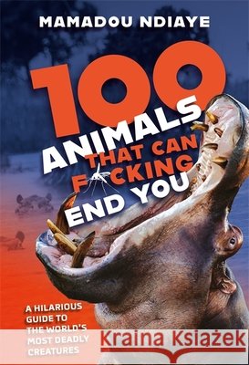 100 Animals That Can F*cking End You Ndiaye, Mamadou 9781472294920 Headline Publishing Group - książka