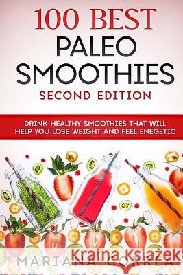 100 BEST PALEO SMOOTHIES SECOND EDITiON: DRINK HEALTHY SMOOTHIES THAT WiLL HELP YOU LOSE WEIGHT AND FEEL ENEGETIC Correa, Mariana 9781727812657 Createspace Independent Publishing Platform - książka