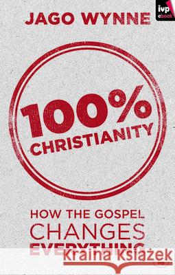 100% Christianity: How the Gospel Changes Everything Wynne, Jago 9781783591190 Inter-Varsity Press - książka