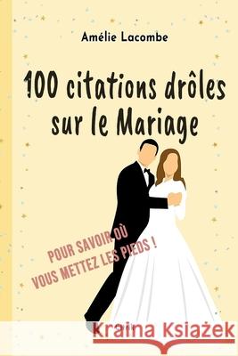 100 citations drôles sur le Mariage: Pour savoir où vous mettez les pieds ! Lacombe, Amélie 9781006372834 Blurb - książka