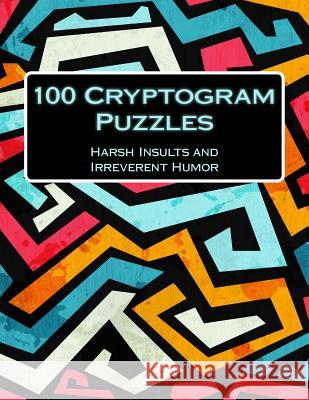 100 Cryptogram Puzzles: Harsh Insults and Irreverent Humor Irreverent Humor Puzzles 9781548402273 Createspace Independent Publishing Platform - książka