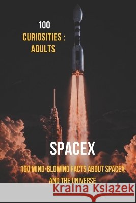100 Curiosities Adult: Spacex: 100 Mind-Blowing Facts About SpaceX and the Universe Zanetti, Roberto 9798172584435 Independently Published - książka