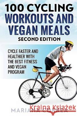 100 CYCLING WORKOUTS and VEGAN MEALS SECOND EDITION: CYCLE FASTER AND HEALTHIER WiTH THE BEST FITNESS AND VEGAN PROGRAM Correa, Mariana 9781724443120 Createspace Independent Publishing Platform - książka