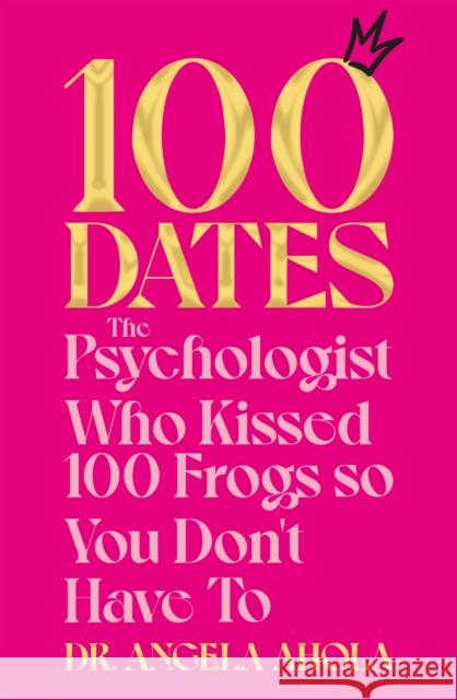 100 Dates: The Psychologist Who Kissed 100 Frogs So You Don't Have To Dr Angela Ahola 9781035000272 Pan Macmillan - książka