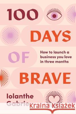 100 Days of Brave: How to launch a business you love in three months Gabrie, Iolanthe 9781922611406 Major Street Publishing - książka