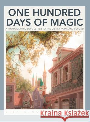 100 Days of Magic: A Photographic Love Letter to the Disney Parks and Beyond Lisa Dinoto Lisa Dinoto 9781257296484 Lulu.com - książka