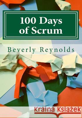 100 Days of Scrum: A Guide to Iterative Development Beverly A. Reynolds 9781545536193 Createspace Independent Publishing Platform - książka