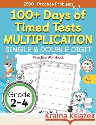 100+ Days of Timed Tests Multiplication, Single & Double Digit Practice Workbook, With and without Regrouping, Grades 2 - 4, Ages 6 - 9 Abczbook Press   9798887200231 Apjbooks LLC - książka