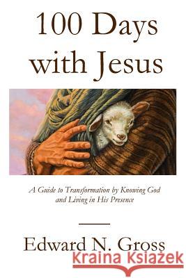 100 Days with Jesus: A Guide to Transformation by Knowing God and Living in His Presence Edward N. Gross 9781949888263 Parson's Porch - książka