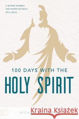 100 Days with the Holy Spirit: An Encounter Devotional for Deeper Intimacy with Jesus Michael Koulianos 9780768464542 Destiny Image Incorporated - książka