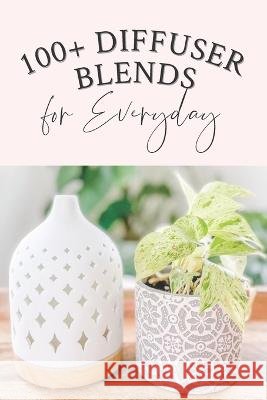 100+ Diffuser Blends for Everyday Reeni Geiser 9798437706442 Independently Published - książka