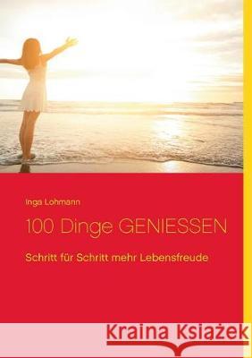 100 Dinge genießen: Schritt für Schritt mehr Lebensfreude Inga Lohmann 9783741293252 Books on Demand - książka