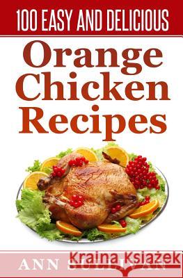 100 Easy and Delicious Orange Chicken Recipe MS Ann Sullivan 9781539922995 Createspace Independent Publishing Platform - książka