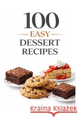 100 Easy Dessert Recipes: Simple Recipes for Quick, Delicious Desserts Anyone Can Make Myers, Dominique 9798254721598 Independently Published - książka