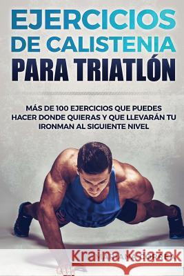100 EJERCICIOS De CALISTENIA PARA TRIATLON: MAS De 100 EJERCICIOS QUE PUEDES HACER DONDE QUIERAS Y QUE LLEVARAN TU IRONMAN AL SIGUIENTE NIVEL Correa, Mariana 9781539079460 Createspace Independent Publishing Platform - książka