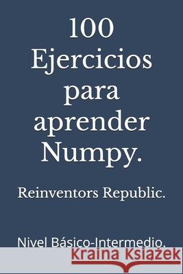 100 Ejercicios para aprender Numpy.: Nivel Básico-Intermedio. Reinventors Republic 9798333619747 Independently Published - książka