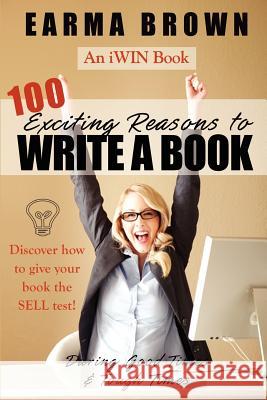 100 Exciting Reasons to Write a Book: During Good Times and Tough Times: Discover how to give your book manuscript the SELL test! Brown, Earma 9780983082217 Butterfly Press - książka