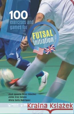 100 exercises and games for futsal initiation Jaime Cru Alicia Sol 9788418486920 Wanceulen Editorial - książka