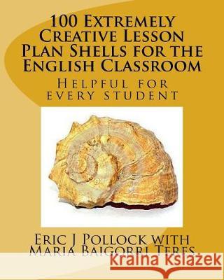 100 Extremely Creative Lesson Plan Shells for the English Classroom Eric J. Pollock Maria Baigorri Teres 9781976222443 Createspace Independent Publishing Platform - książka