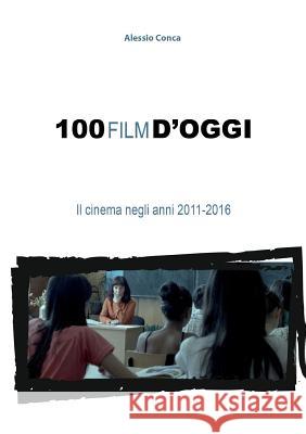 100 Film D'oggi. Il Cinema Negli Anni 2011-2016 Alessio Conca 9781326761165 Lulu.com - książka