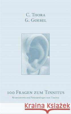 100 Fragen zum Tinnitus: Wissenswertes und Patientenfragen zum Tinnitus C Thora, G Goebel 9783831141548 Books on Demand - książka