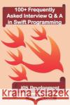 100+ Frequently Asked Interview Q & A in Swift Programming: IOS Development Bandana Ojha 9781720095781 Independently Published