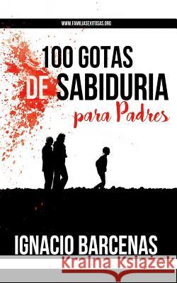 100 Gotas de Sabiduria Para Padres Ignacio Barcenas Edgardo Moreno 9781533608178 Createspace Independent Publishing Platform - książka