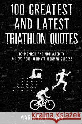 100 GREATEST and LATEST TRIATHLON QUOTES: BE INSPIRED AND MOTIVATED To ACHIEVE YOUR ULTIMATE IRONMAN SUCCESS Correa, Mariana 9781979881487 Createspace Independent Publishing Platform - książka