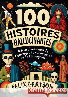 100 Histoires Hallucinantes: R?cits fascinants de l'?trange, du surprenant et de l'incroyable Felix Grayson 9781069473646 Mindspark Publishing - książka