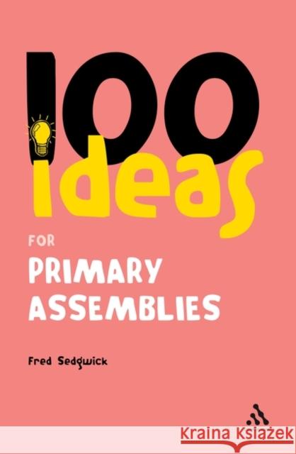 100 Ideas for Assemblies: Primary School Edition Fred Sedgwick 9780826491015 Bloomsbury Publishing PLC - książka