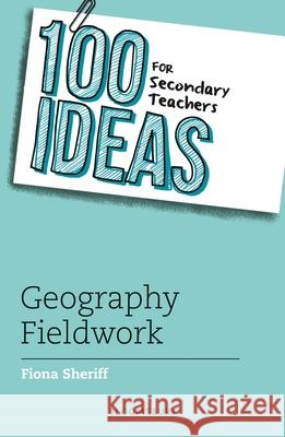 100 Ideas for Secondary Teachers: Geography Fieldwork Fiona Sheriff 9781801994811 Bloomsbury Publishing PLC - książka