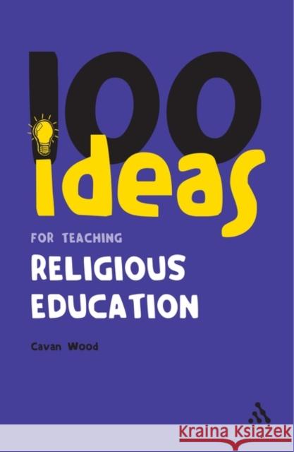 100 Ideas for Teaching Religious Education Cavan Wood 9781847062307 Bloomsbury Publishing PLC - książka