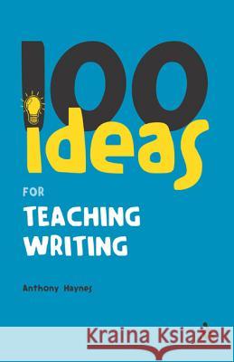 100 Ideas for Teaching Writing Anthony Haynes 9780826483096 Bloomsbury Publishing PLC - książka