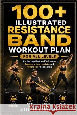 100+ Illustrated Resistance Band Workout Plan for All Levels: Step by Step Illustrated Training for Beginners, Intermediate, and Advanced Fitness Leve Gonzales, Melinda 9798196179228 Independently Published - książka